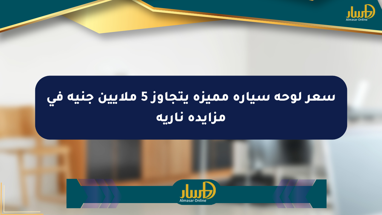 سعر لوحة سيارة مميزة يتجاوز 5 ملايين جنيه في مزايدة نارية
